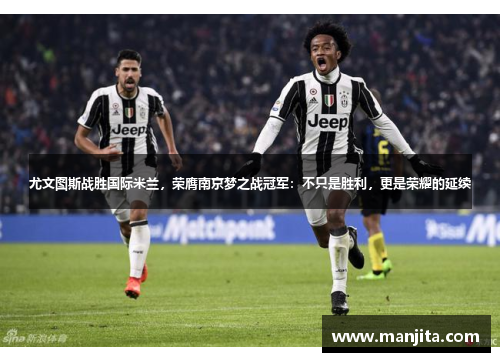 尤文图斯战胜国际米兰，荣膺南京梦之战冠军：不只是胜利，更是荣耀的延续
