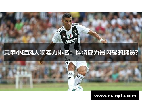 意甲小旋风人物实力排名：谁将成为最闪耀的球员？