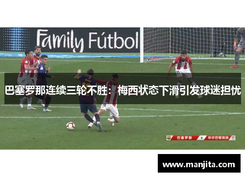 巴塞罗那连续三轮不胜：梅西状态下滑引发球迷担忧