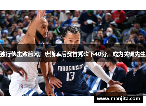 独行侠击败篮网，唐斯季后赛首秀砍下40分，成为关键先生