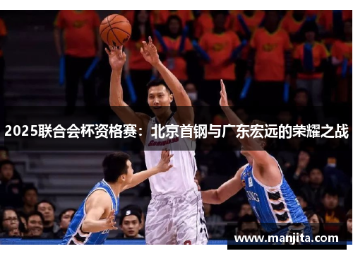 2025联合会杯资格赛：北京首钢与广东宏远的荣耀之战