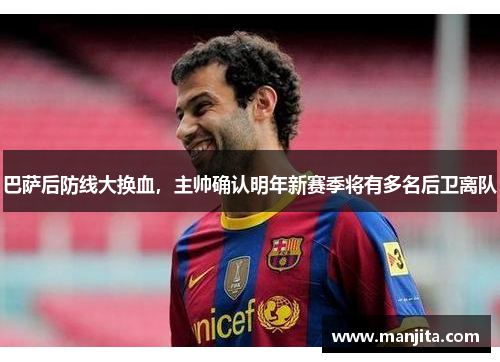 巴萨后防线大换血，主帅确认明年新赛季将有多名后卫离队