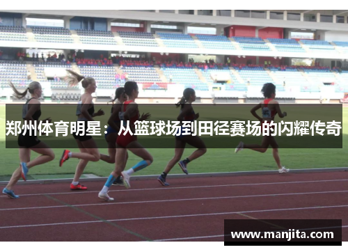 郑州体育明星：从篮球场到田径赛场的闪耀传奇