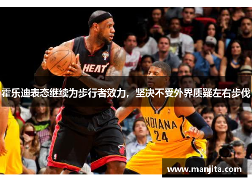 霍乐迪表态继续为步行者效力，坚决不受外界质疑左右步伐