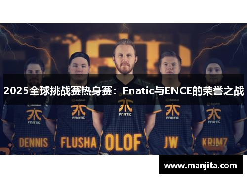 2025全球挑战赛热身赛：Fnatic与ENCE的荣誉之战