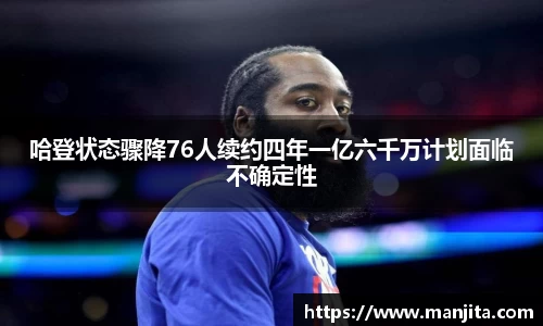 哈登状态骤降76人续约四年一亿六千万计划面临不确定性